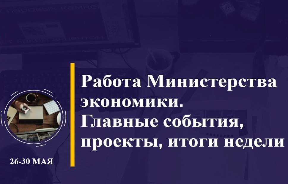 Работа Минэкономики. Главные события, проекты, итоги недели Работа Минэкономики. Главные события, проекты, итоги недели