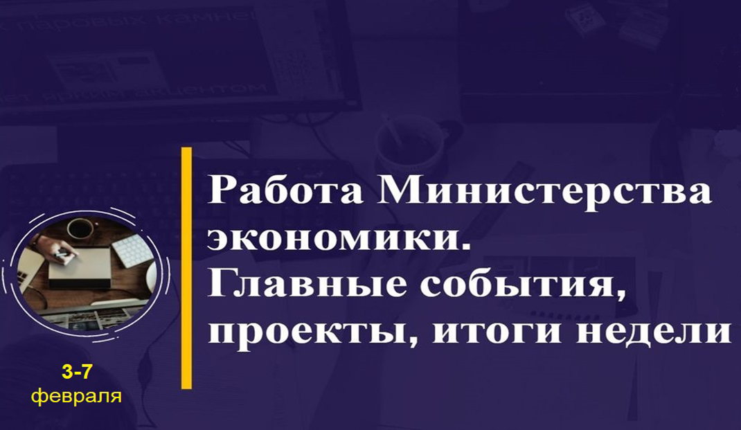 Работа Минэкономики. Главные события, проекты, итоги недели
