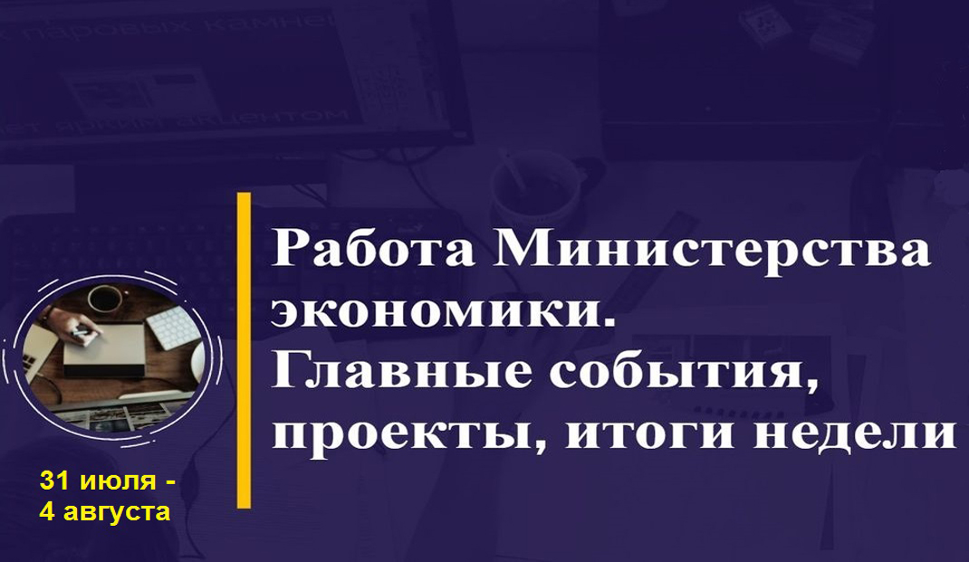 Работа Министерства экономики. Главные события, проекты, итоги недели