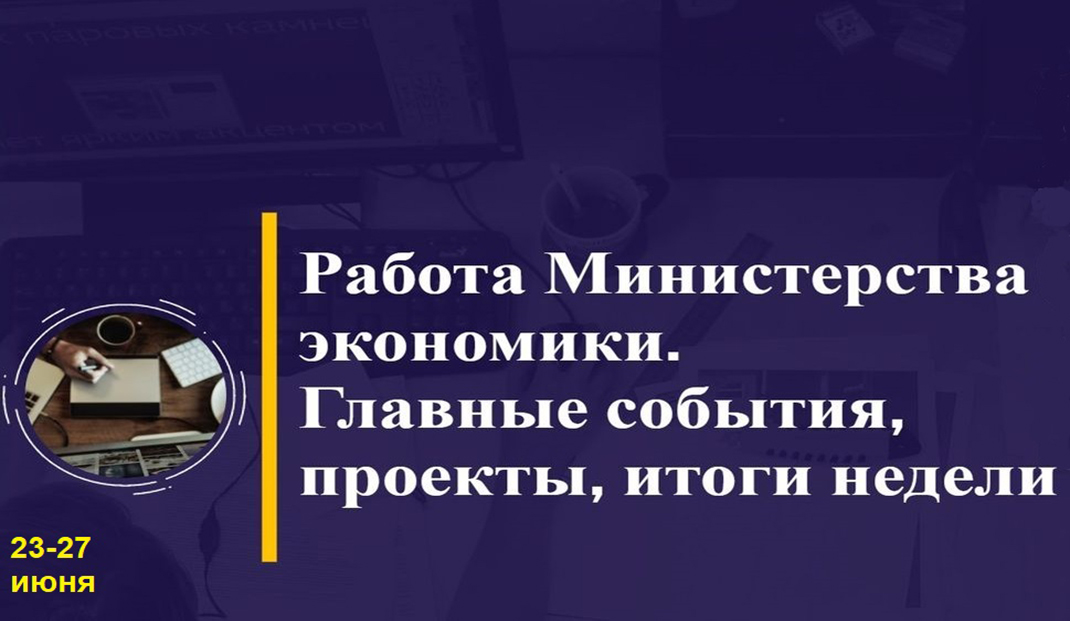 Работа Минэкономики. Главные события, проекты, итоги недели Работа Минэкономики. Главные события, проекты, итоги недели