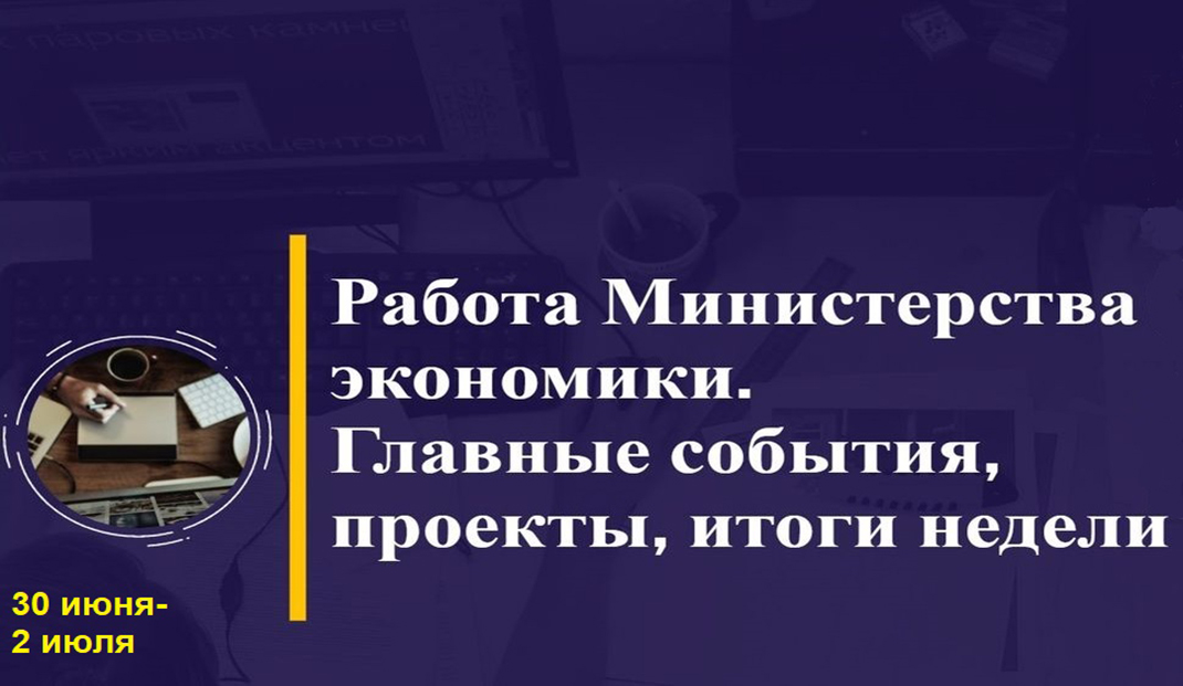 Работа Минэкономики. Главные события, проекты, итоги недели Работа Минэкономики. Главные события, проекты, итоги недели