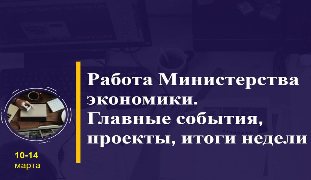 Работа Минэкономики. Главные события, проекты, итоги недели